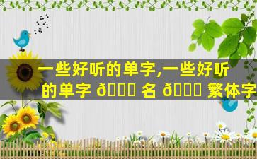 一些好听的单字,一些好听的单字 🐎 名 🐋 繁体字